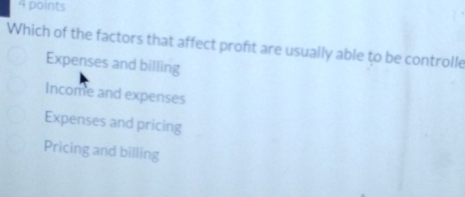 Which of the factors that affect profit are usually able to be controlle
Expenses and billing
Income and expenses
Expenses and pricing
Pricing and billing