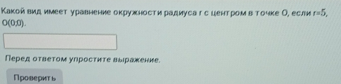 Какой вид имеет уравнение окружностирадиуса г сцентромвточке Ое если r=5,
O(0,0). 
Перед ответом упростите вырражение. 
Проверить