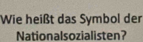 Wie heißt das Symbol der 
Nationalsozialisten?