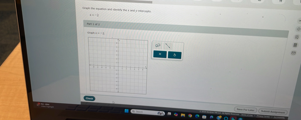 Graph the equation and identify the x and y-intercepts.
x=-2
Part 1 of 2 
Graph x=-2, 
× 
Check 
Save For Later Submit Assignment