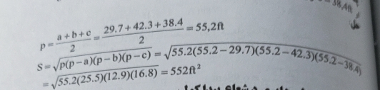 -38AB
p= (a+b+c)/2 = (29.7+42.3+38.4)/2 =55,2ft
beginarrayr p=overline 2 S=sqrt(p(p-a)(p-b)(p-c))=sqrt(55.2(55.2-29.7)(55.2-42.3)(55.2-38.4))endarray
=sqrt(55.2(25.5)(12.9)(16.8))=552ft^2