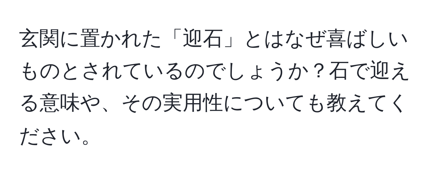 玄関に置かれた「迎石」とはなぜ喜ばしいものとされているのでしょうか？石で迎える意味や、その実用性についても教えてください。