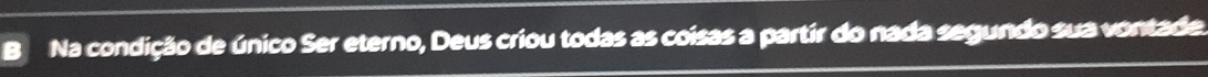 Na condição de único Ser eterno, Deus criou todas as coisas a partir do nada segundo sua vontade.