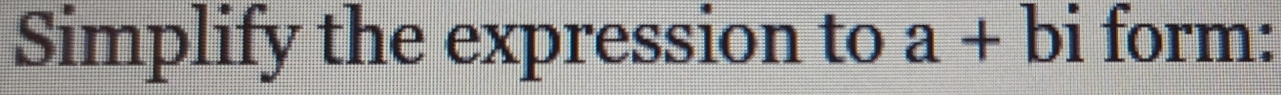 Simplify the expression to a + bi form: