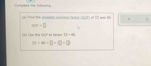 Complete the following. 
(a) Find the greatest common factor (GCF) of 32 and 40. ×
ccr=□
(b) Use the GCF to factor 32+40
32+40=□ * (□ +□ )