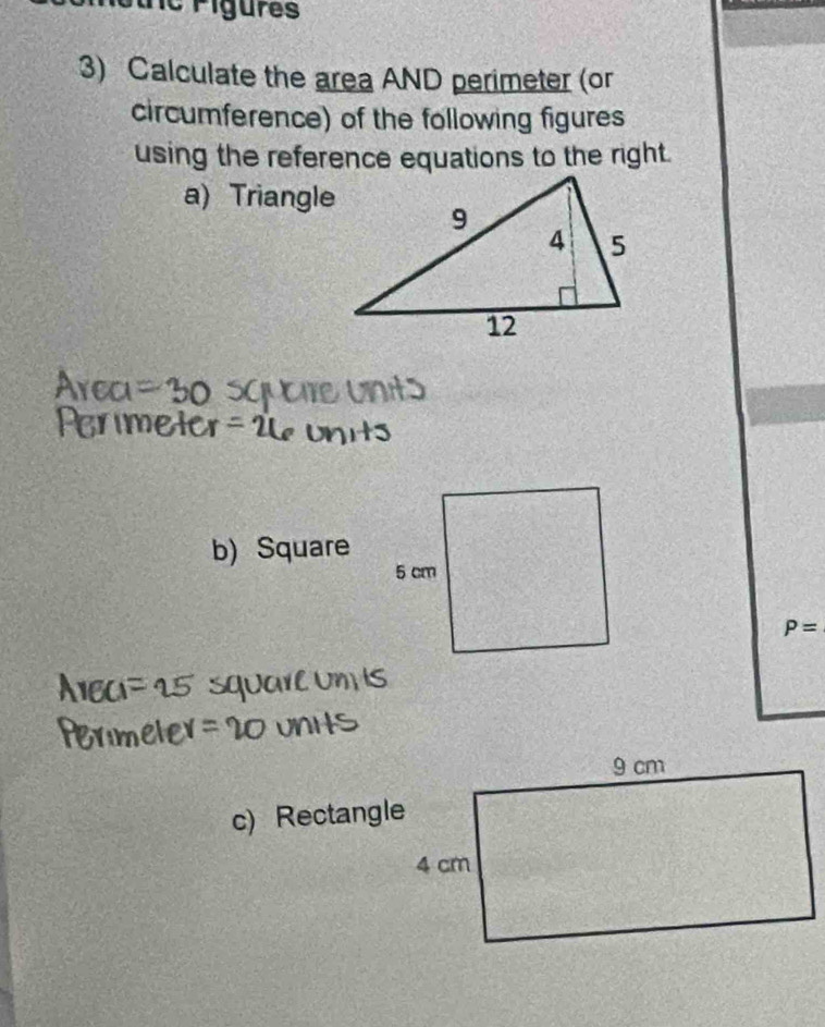 ine Figures 
3) Calculate the area AND perimeter (or 
circumference) of the following figures 
using the reference equations to the right. 
a) Triangle 
b) Square
P=
c) Rectangle