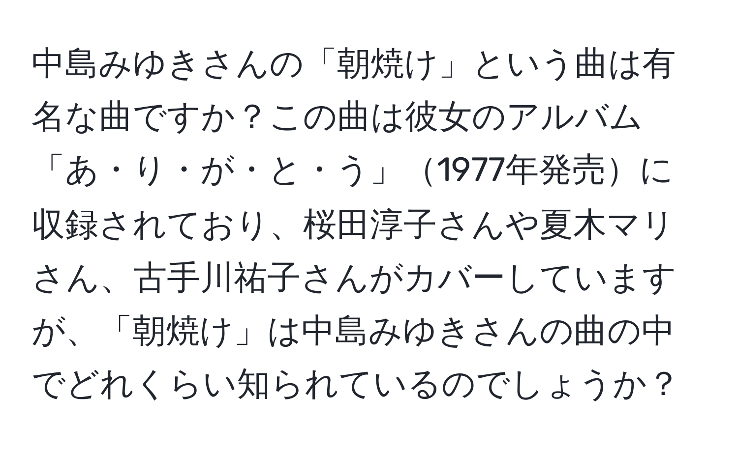 中島みゆきさんの「朝焼け」という曲は有名な曲ですか？この曲は彼女のアルバム「あ・り・が・と・う」1977年発売に収録されており、桜田淳子さんや夏木マリさん、古手川祐子さんがカバーしていますが、「朝焼け」は中島みゆきさんの曲の中でどれくらい知られているのでしょうか？