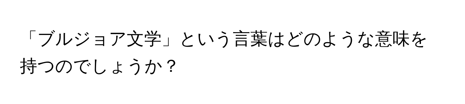 「ブルジョア文学」という言葉はどのような意味を持つのでしょうか？