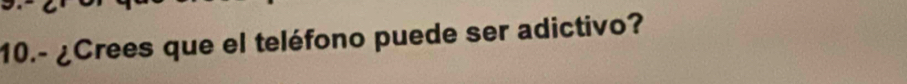 10.- ¿Crees que el teléfono puede ser adictivo?