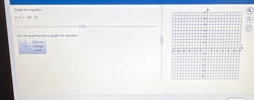 Graph the equation
y-5=-3(x-2)
Use the graphing tool to graph the equation 
Click to 
enlarge 
graph