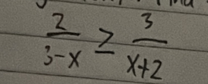  2/3-x ≥  3/x+2 