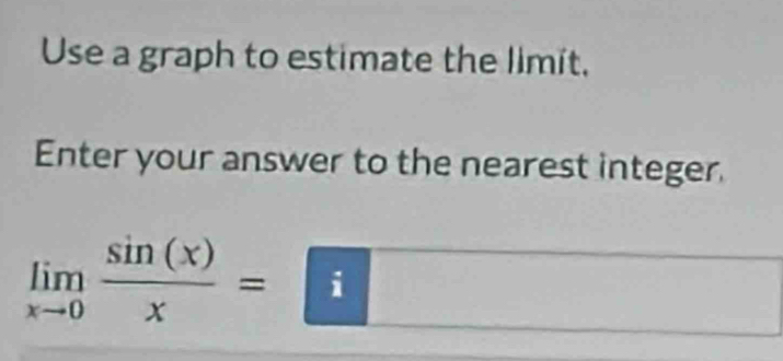 Use a graph to estimate the limit, 
Enter your answer to the nearest integer.
limlimits _xto 0 sin (x)/x =□