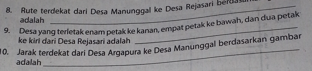 Rute terdekat dari Desa Manunggal ke Desa Rejasari be ɡa 
adalah 
9. Desa yang terletak enam petak ke kanan, empat petak ke bawah, dan dua petak 
_ 
ke kiri dari Desa Rejasari adalah 
10. Jarak terdekat dari Desa Argapura ke Desa Manunggal berdasarkan gambar 
adalah