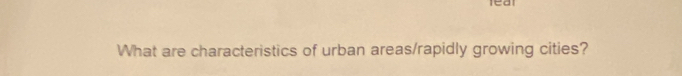 leal 
What are characteristics of urban areas/rapidly growing cities?