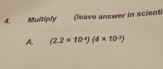 Multiply (leave answer in scienti 
A. (2.2* 10^(-4))(4* 10^(-3))