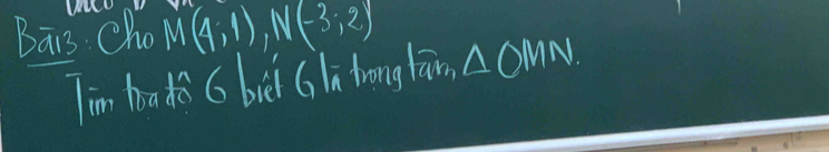 Wu 
Bāis Cho M(4;1), N(-3;2)
Tim bado 6 biè Gin hrong lām △ OMN.