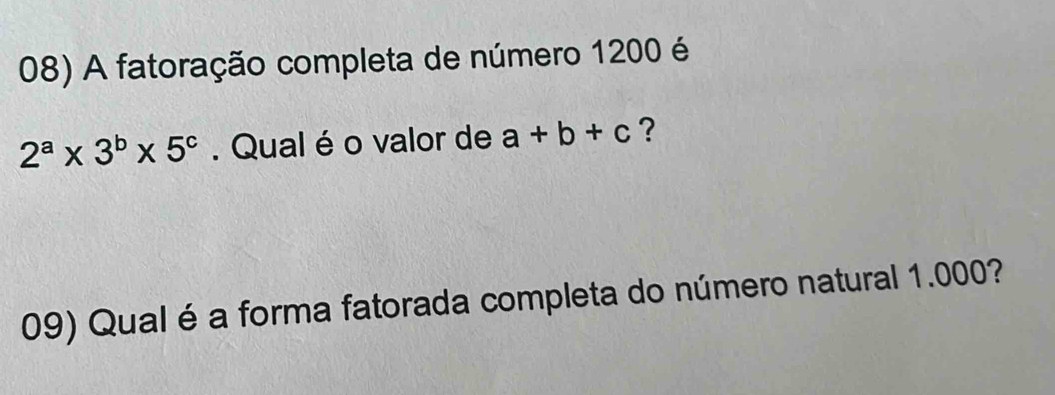 A fatoração completa de número 1200 é
2^a* 3^b* 5^c. Qual é o valor de a+b+c ?
09) Qual é a forma fatorada completa do número natural 1.000?