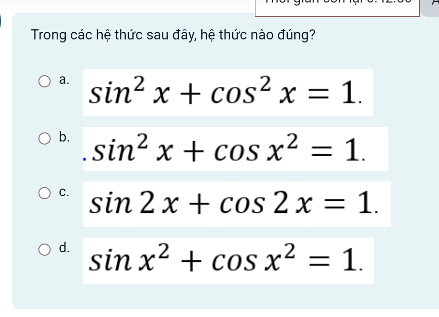 Trong các hệ thức sau đây, hệ thức nào đúng?
a. sin^2x+cos^2x=1.
b. sin^2x+cos x^2=1.
C. sin 2x+cos 2x=1.
d. sin x^2+cos x^2=1.