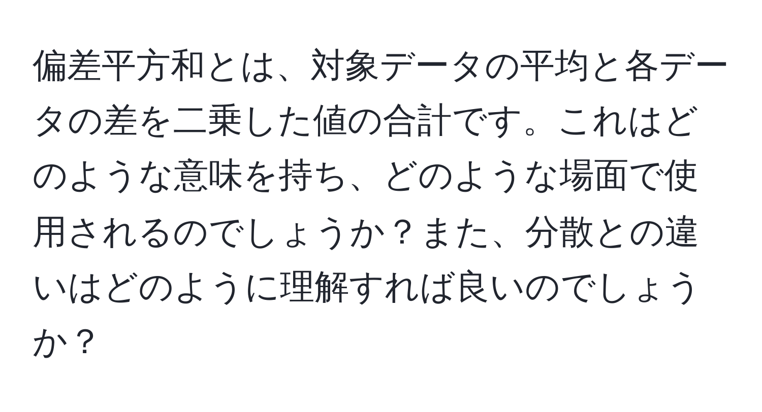 偏差平方和とは、対象データの平均と各データの差を二乗した値の合計です。これはどのような意味を持ち、どのような場面で使用されるのでしょうか？また、分散との違いはどのように理解すれば良いのでしょうか？