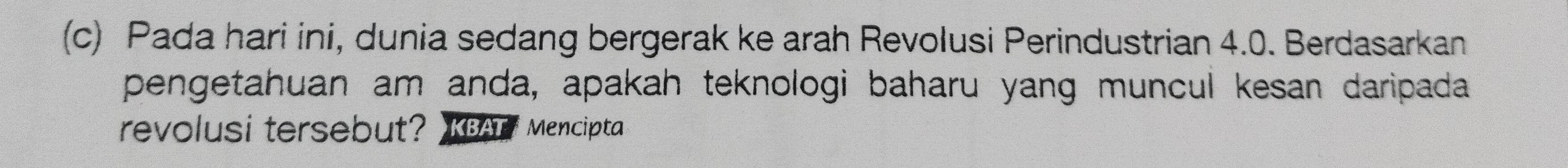 Pada hari ini, dunia sedang bergerak ke arah Revolusi Perindustrian 4.0. Berdasarkan 
pengetahuan am anda, apakah teknologi baharu yang muncul kesan daripada 
revolusi tersebut? KBATY Mencipta