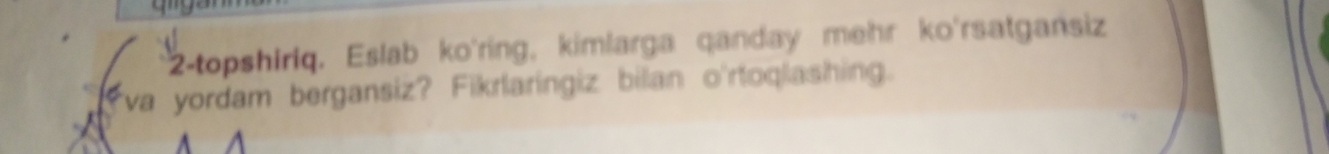 2-topshiriq. Eslab ko'ring, kimlarga qanday mehr ko'rsatgansiz 
va yordam bergansiz? Fikrlaringiz bilan o'rtoqlashing.