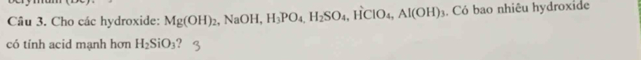 Cho các hydroxide: Mg(OH)_2 , NaOH, H_3PO_4, H_2SO_4 , HClO₄, Al(OH)_3. Có bao nhiêu hydroxide 
có tính acid mạnh hơn H_2SiO_3 ?