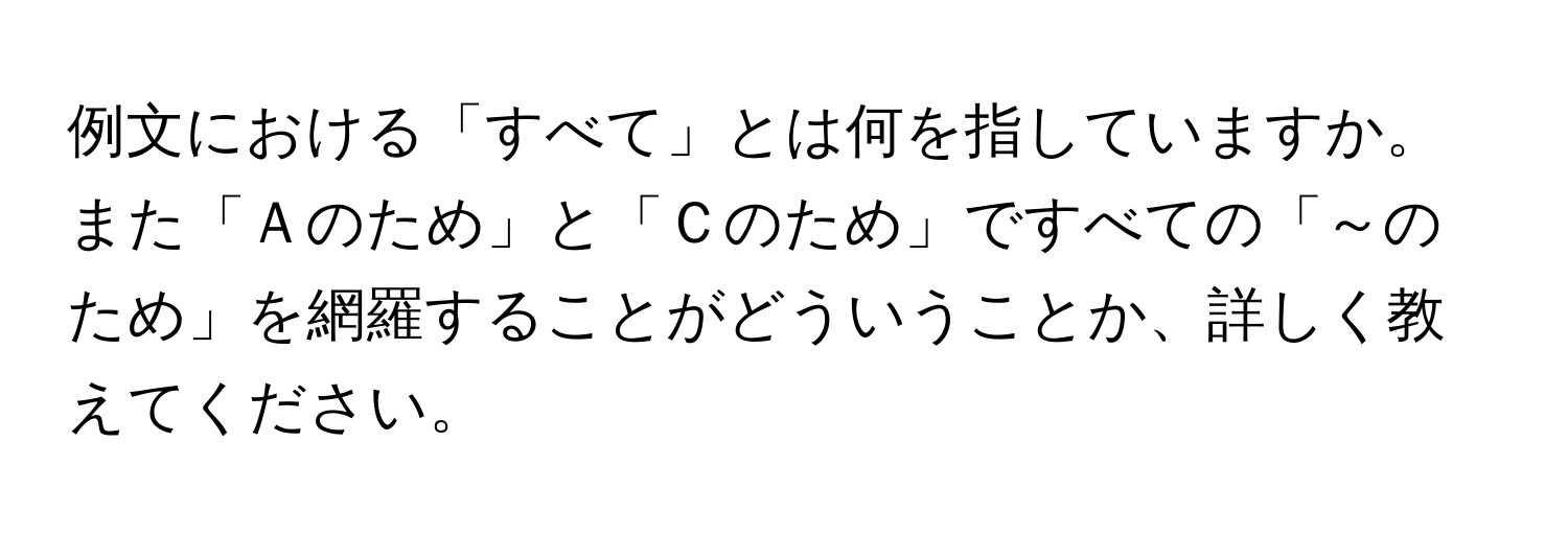 例文における「すべて」とは何を指していますか。また「Ａのため」と「Ｃのため」ですべての「～のため」を網羅することがどういうことか、詳しく教えてください。