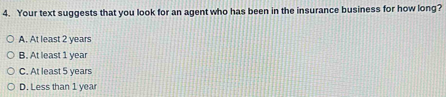 Your text suggests that you look for an agent who has been in the insurance business for how long?
A. At least 2 years
B. At least 1 year
C. At least 5 years
D. Less than 1 year