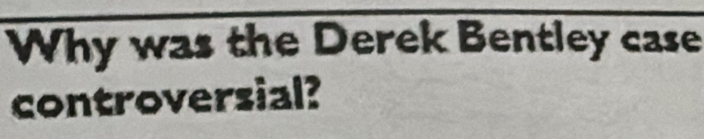 Why was the Derek Bentley case 
controversial?