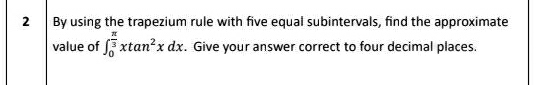 By using the trapezium rule with five equal subintervals, find the approximate 
value of ∈t _0^((frac π)3)xtan^2xdx. Give your answer correct to four decimal places.