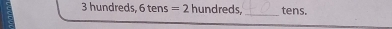 3 hundreds, 6 tens =2 hundreds, _tens.