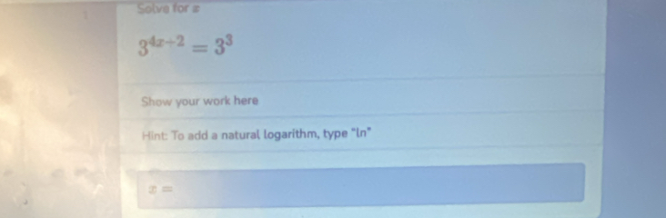 Solve for #
3^(4x+2)=3^3
Show your work here 
Hint: To add a natural logarithm, type "ln"
x=