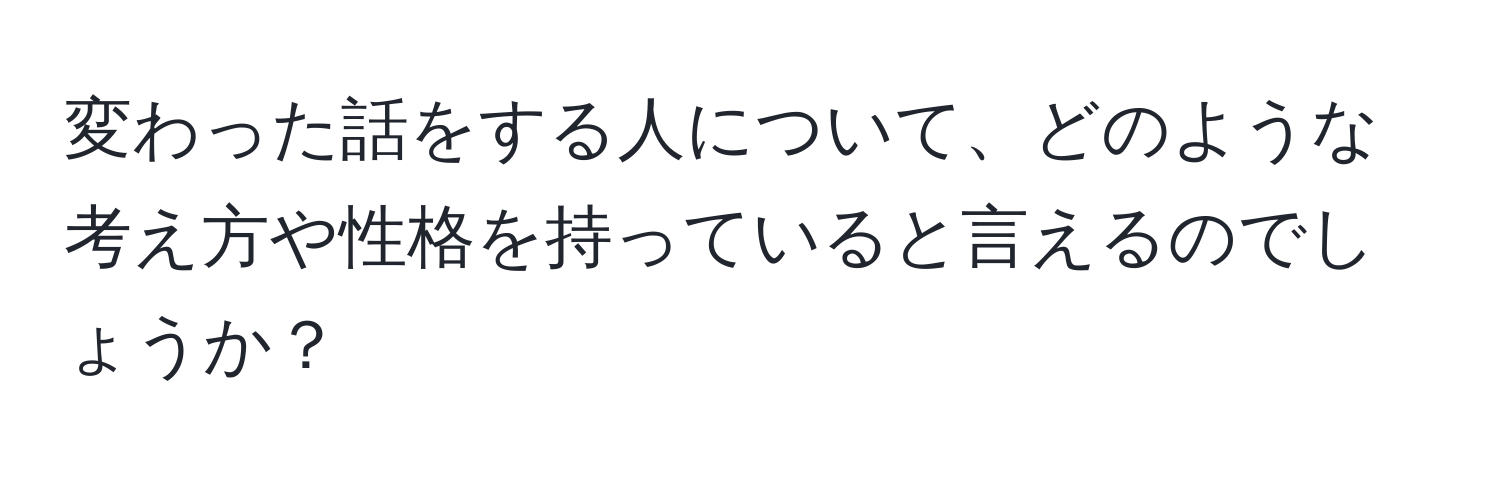 変わった話をする人について、どのような考え方や性格を持っていると言えるのでしょうか？