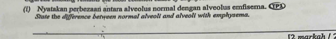 Nyatakan perbezaan antara alveolus normal dengan alveolus emfisema. CP1 
State the difference between normal alveoli and alveoli with emphysema. 
12 markah / 2