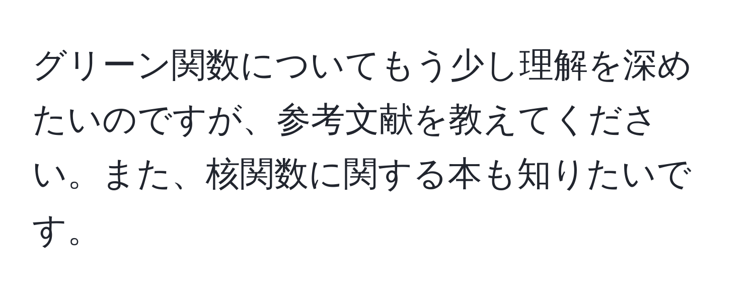 グリーン関数についてもう少し理解を深めたいのですが、参考文献を教えてください。また、核関数に関する本も知りたいです。