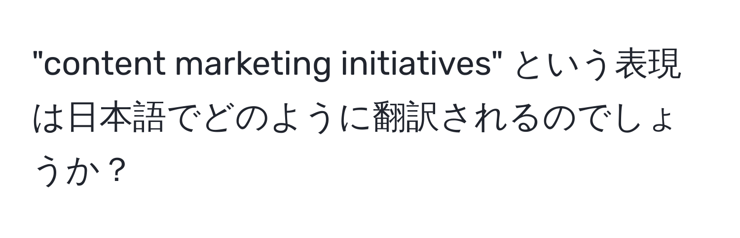 "content marketing initiatives" という表現は日本語でどのように翻訳されるのでしょうか？