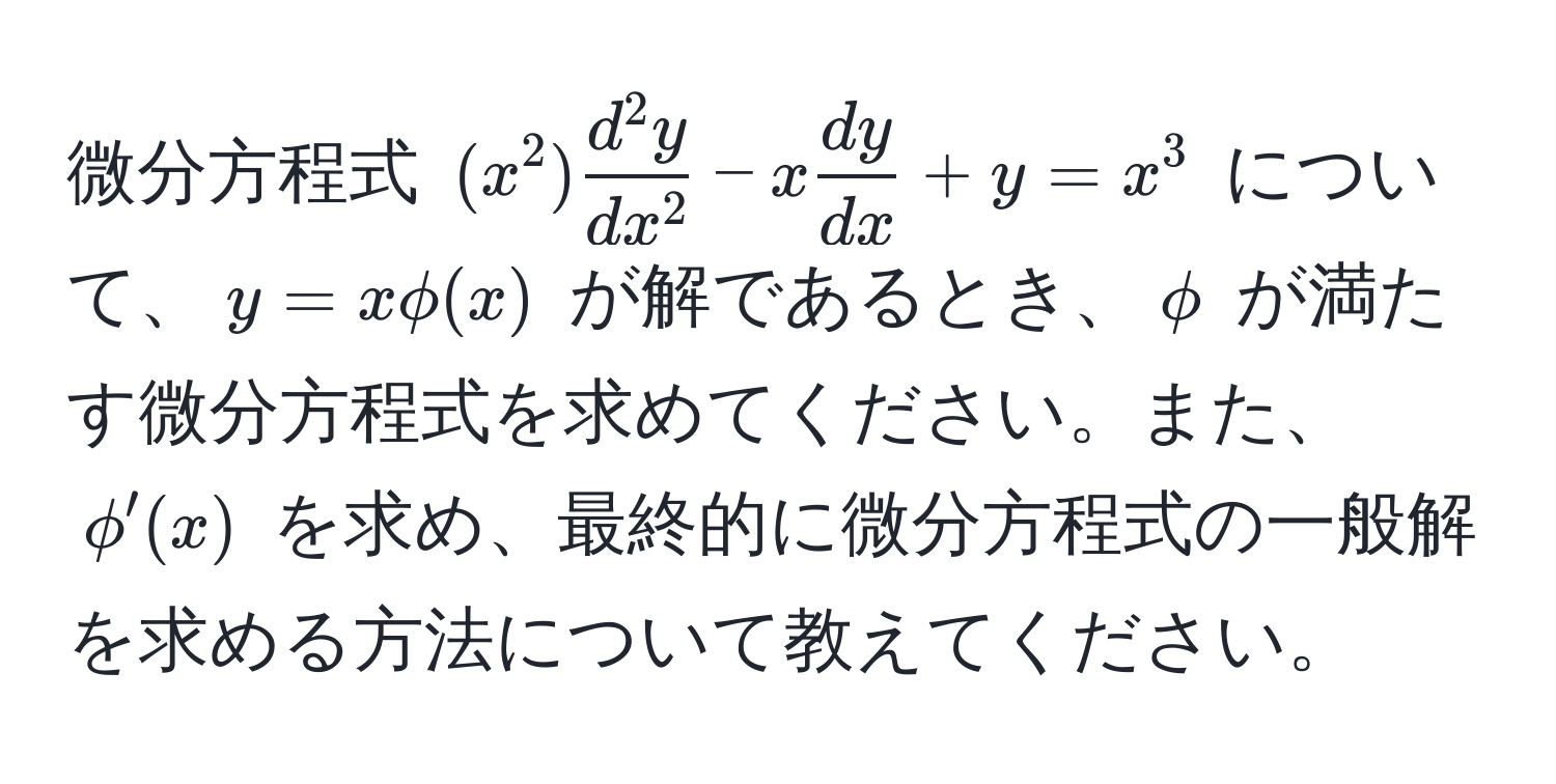 微分方程式 ((x^(2) fracd^2 y)dx^2 - x  dy/dx  + y = x^3) について、(y = xphi(x)) が解であるとき、(phi) が満たす微分方程式を求めてください。また、(phi'(x)) を求め、最終的に微分方程式の一般解を求める方法について教えてください。