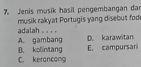 Jenis musik hasil pengembangan dar
musik rakyat Portugis yang disebut fod
adalah . . . .
A. gambang D. karawitan
B. kolintang E. campursari
C. keroncong