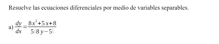 Resuelve las ecuaciones diferenciales por medio de variables separables. 
a)  dy/dx = (8x^2+5x+8)/5(8y-5) 