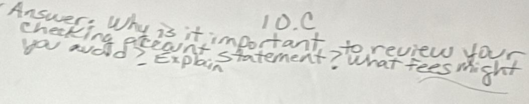 Answer: Why is it important to review your 
you aold? Explain checking proant statement? What fees might