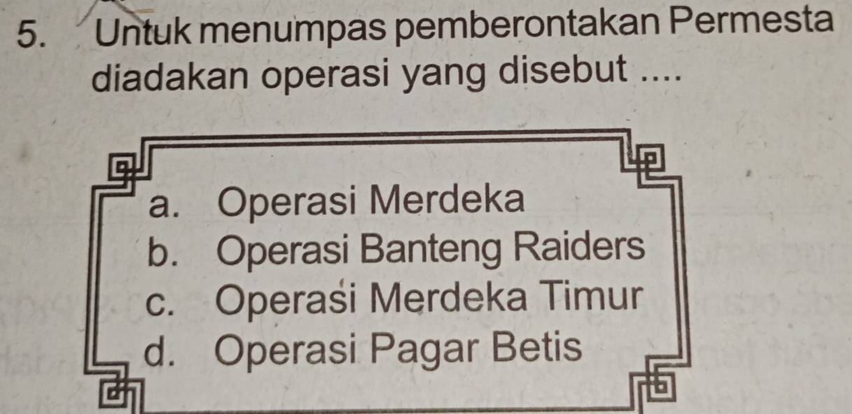 Untuk menumpas pemberontakan Permesta
diadakan operasi yang disebut ....
a. Operasi Merdeka
b. Operasi Banteng Raiders
c. Operasi Merdeka Timur
d. Operasi Pagar Betis