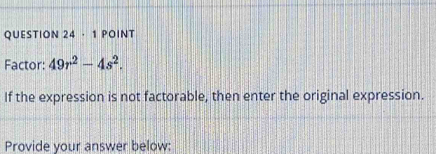 Factor: 49r^2-4s^2. 
If the expression is not factorable, then enter the original expression. 
Provide your answer below: