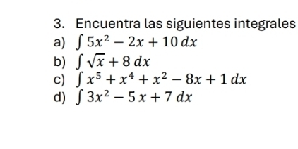 Encuentra las siguientes integrales 
a) ∈t 5x^2-2x+10dx
b) ∈t sqrt(x)+8dx
c) ∈t x^5+x^4+x^2-8x+1dx
d) ∈t 3x^2-5x+7dx