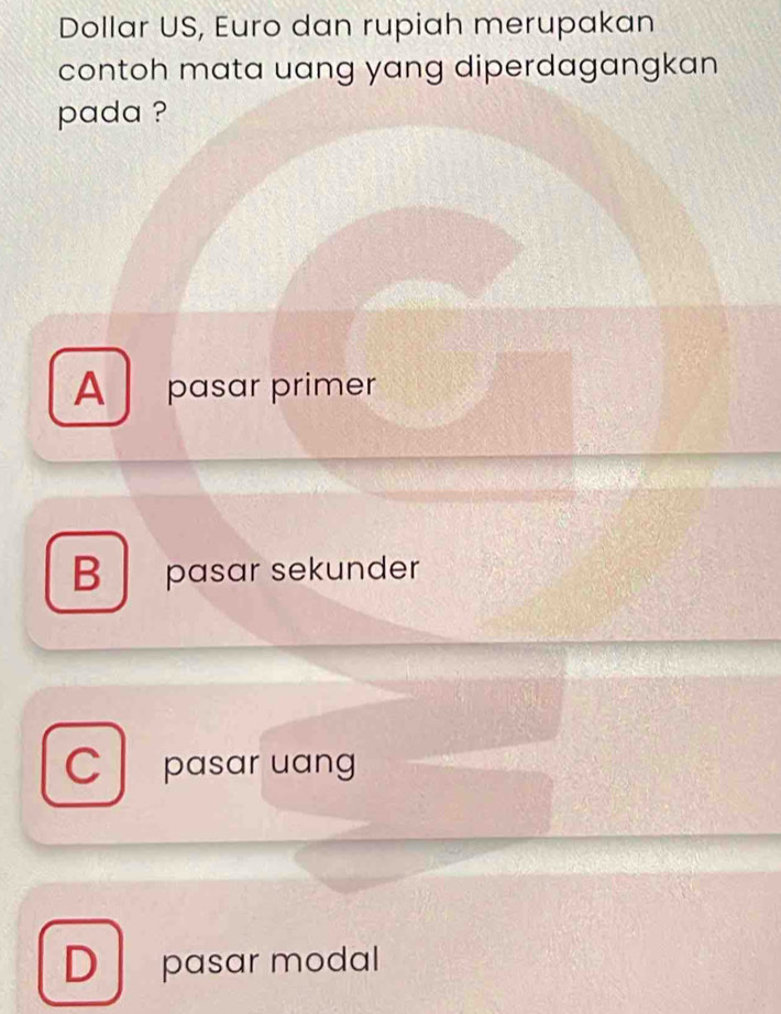 Dollar US, Euro dan rupiah merupakan
contoh mata uang yang diperdagangkan
pada ?
A pasar primer
B pasar sekunder
C pasar uang
D pasar modal