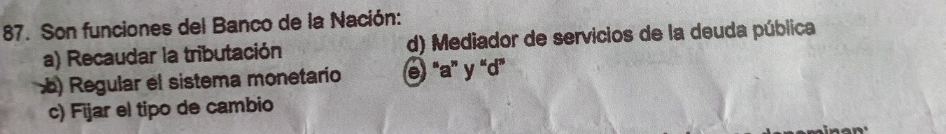 Son funciones del Banco de la Nación:
a) Recaudar la tributación d) Mediador de servicios de la deuda pública
) Regular el sistema monetario ə “' a ” y “ d ”
c) Fijar el tipo de cambio