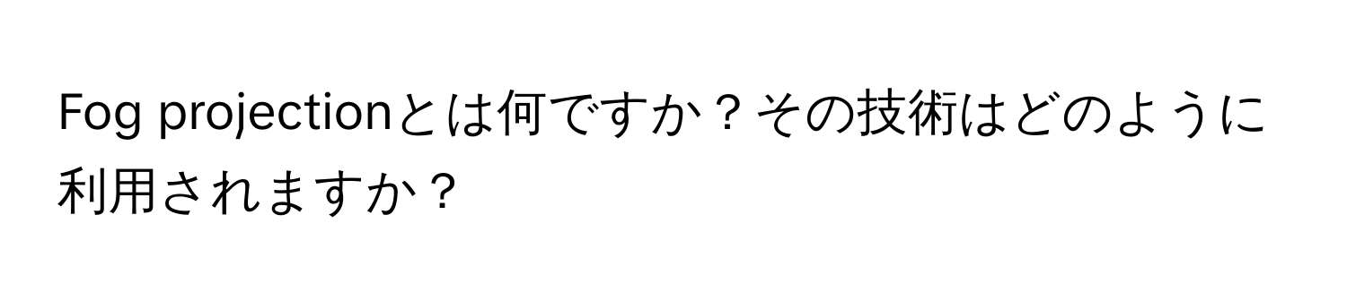 Fog projectionとは何ですか？その技術はどのように利用されますか？