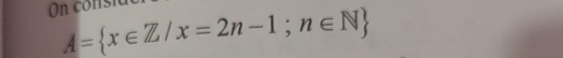 On consia
A= x∈ Z/x=2n-1;n∈ N