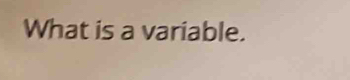 What is a variable.