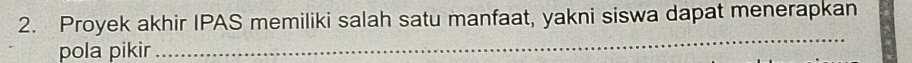 Proyek akhir IPAS memiliki salah satu manfaat, yakni siswa dapat menerapkan 
pola pikir 
_