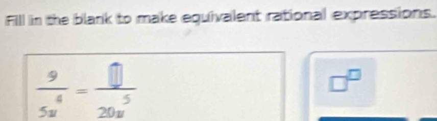 Fill in the blank to make equivalent rational expressions.
 9/5u^4 = □ /20u^5 
□^(□)